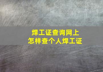 焊工证查询网上怎样查个人焊工证