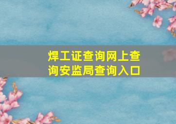 焊工证查询网上查询安监局查询入口