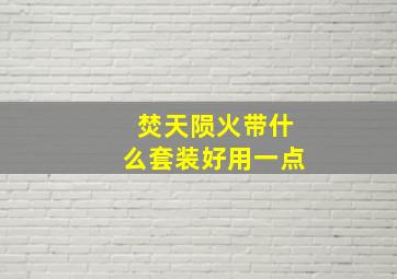 焚天陨火带什么套装好用一点