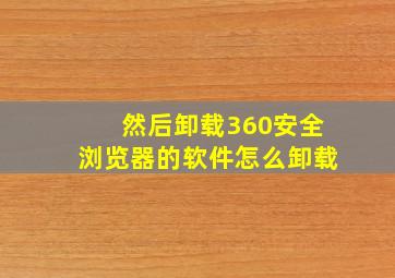 然后卸载360安全浏览器的软件怎么卸载