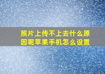 照片上传不上去什么原因呢苹果手机怎么设置