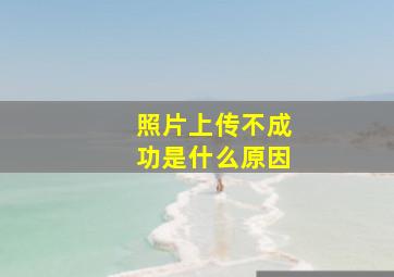 照片上传不成功是什么原因