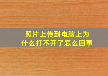 照片上传到电脑上为什么打不开了怎么回事