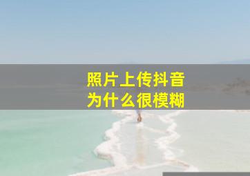 照片上传抖音为什么很模糊