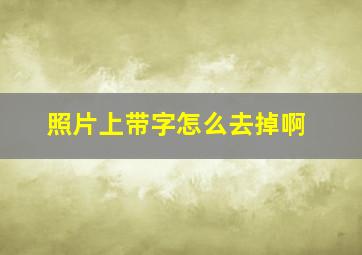 照片上带字怎么去掉啊