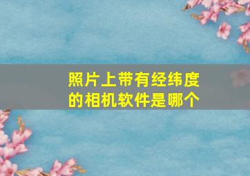 照片上带有经纬度的相机软件是哪个