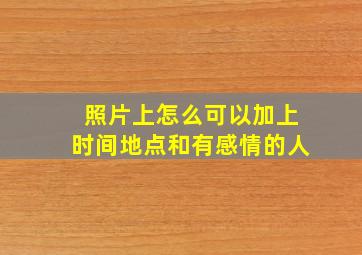 照片上怎么可以加上时间地点和有感情的人