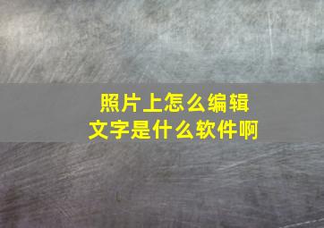 照片上怎么编辑文字是什么软件啊