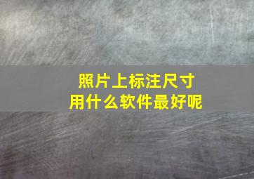 照片上标注尺寸用什么软件最好呢