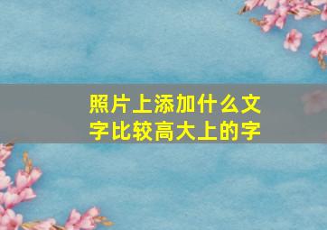 照片上添加什么文字比较高大上的字