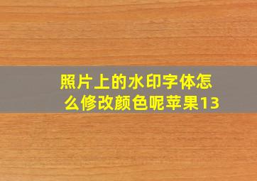 照片上的水印字体怎么修改颜色呢苹果13