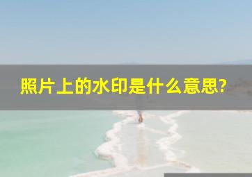 照片上的水印是什么意思?