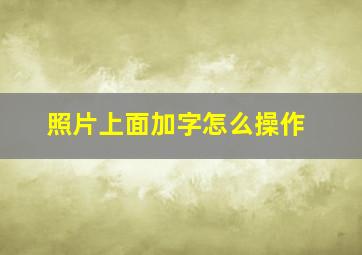 照片上面加字怎么操作