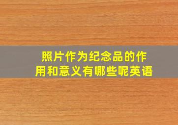 照片作为纪念品的作用和意义有哪些呢英语