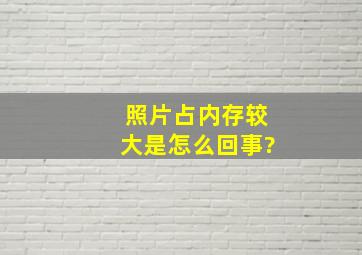 照片占内存较大是怎么回事?