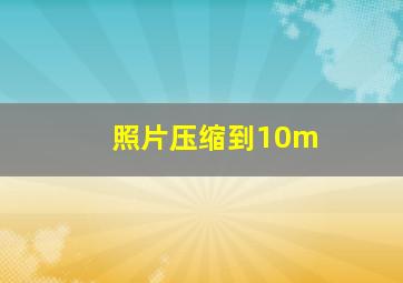 照片压缩到10m