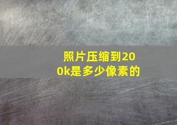 照片压缩到200k是多少像素的