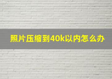 照片压缩到40k以内怎么办