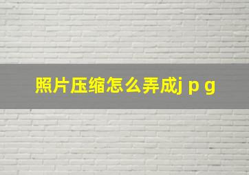 照片压缩怎么弄成j p g