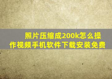 照片压缩成200k怎么操作视频手机软件下载安装免费