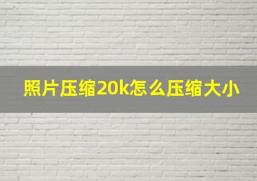 照片压缩20k怎么压缩大小