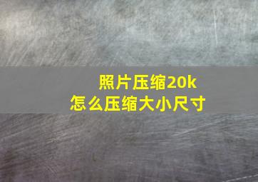 照片压缩20k怎么压缩大小尺寸