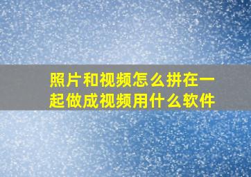 照片和视频怎么拼在一起做成视频用什么软件