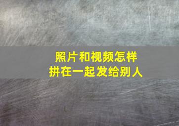 照片和视频怎样拼在一起发给别人