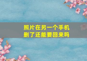 照片在另一个手机删了还能要回来吗