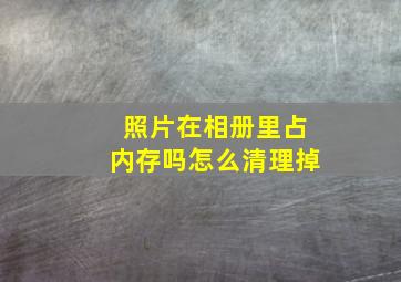 照片在相册里占内存吗怎么清理掉