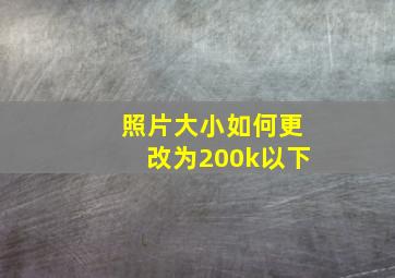 照片大小如何更改为200k以下