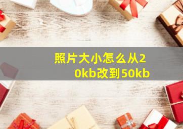 照片大小怎么从20kb改到50kb