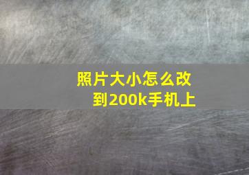 照片大小怎么改到200k手机上