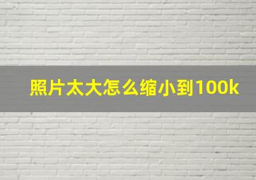 照片太大怎么缩小到100k