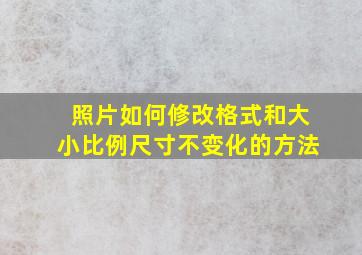 照片如何修改格式和大小比例尺寸不变化的方法