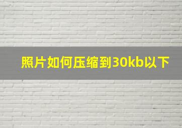 照片如何压缩到30kb以下