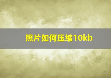 照片如何压缩10kb