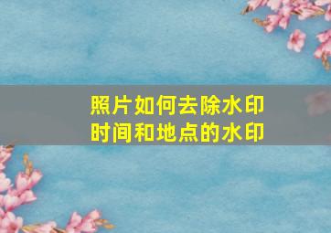 照片如何去除水印时间和地点的水印