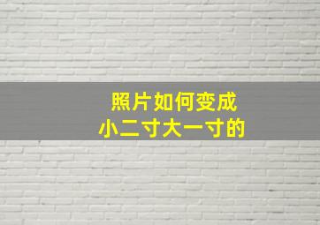 照片如何变成小二寸大一寸的