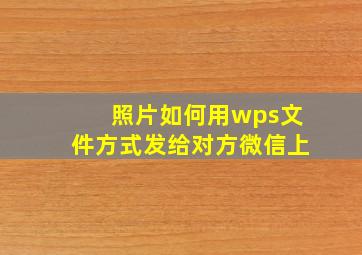 照片如何用wps文件方式发给对方微信上