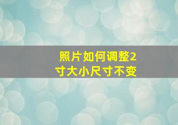 照片如何调整2寸大小尺寸不变