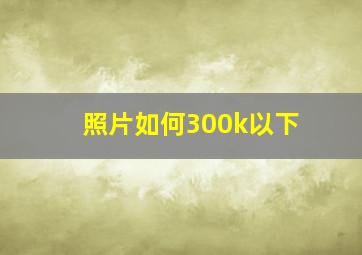 照片如何300k以下