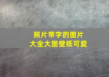 照片带字的图片大全大图壁纸可爱