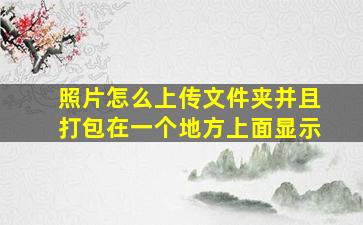 照片怎么上传文件夹并且打包在一个地方上面显示