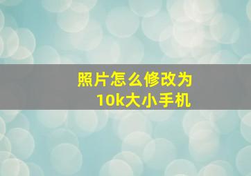 照片怎么修改为10k大小手机