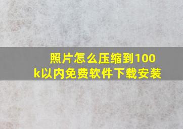 照片怎么压缩到100k以内免费软件下载安装