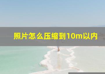 照片怎么压缩到10m以内