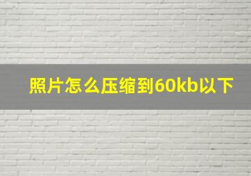 照片怎么压缩到60kb以下