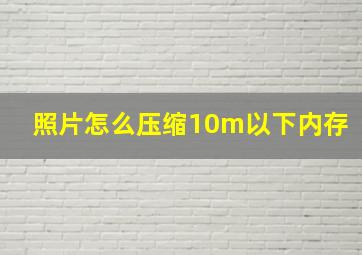 照片怎么压缩10m以下内存