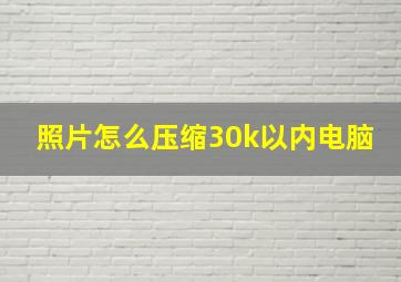 照片怎么压缩30k以内电脑